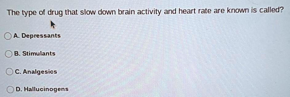 SOLVED: The Type Of Drug That Slow Down Brain Activity And Heart Rate ...