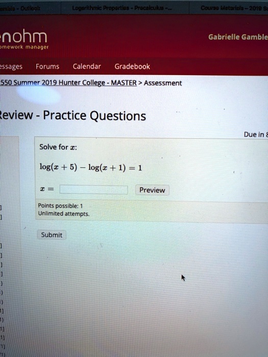 Review - Practice Questions
Solve for x:
log(x + 5) - log(x + 1) = 1
x =
Preview
Points possible: 1
Unlimited attempts.
Submit
