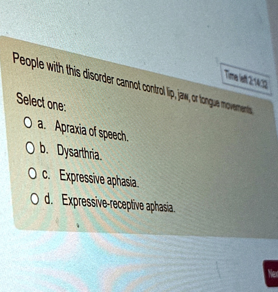 time left 21432 people with this disorder cannot control lip jaw or tongue movements select one o a apraxia of speech ob dysarthria oc expressive aphasia od expressive receptive aphasia nex 71838