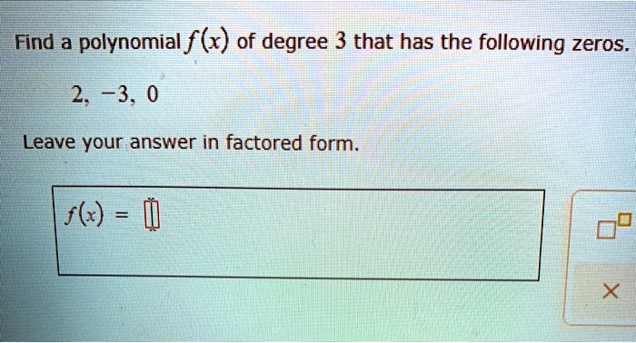 Find a polynomial f(x) of degree 3 that has the following zeros.
2, -3, 0
Leave your answer in factored form.
f(x) =