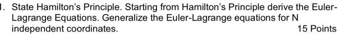 1. State Hamilton's Principle. Starting from Hamilton's Principle derive the Euler-Lagrange Equations. Generalize the Euler-Lagrange equations for N independent coordinates. 15 Points