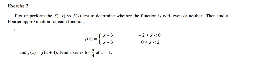 exercise 2 plot or perform the f x vs fx test to determine whether the function is odd even or neither then find a fourier approximation for each function fxx 3 2x0x30x2 and fxfx4 find a ser 49188