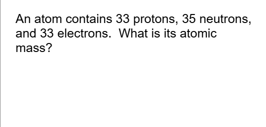 An atom contains 33 protons; 35 neutrons; and 33 electrons. What is its ...