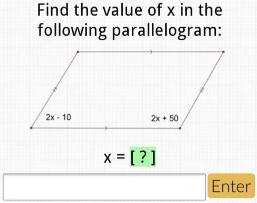 Find the value of x in the following parallelogram:
2x - 10
2x + 50
x = [ ? ]