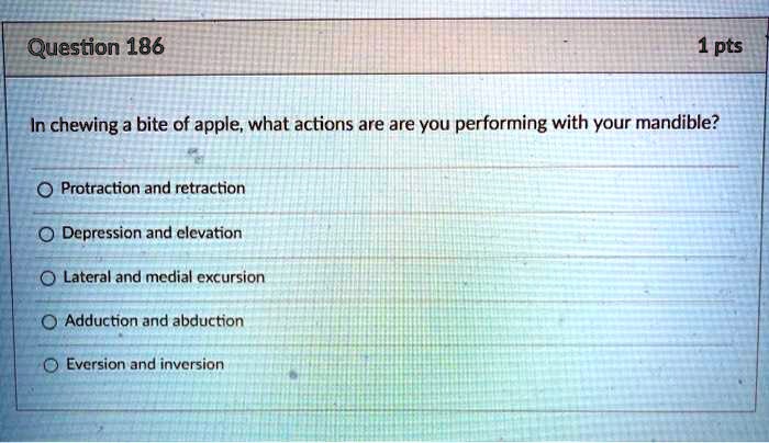 In chewing a bite of apple, what actions are are you performing with your mandible?
Protraction and retraction
Depression and elevation
Lateral and medial excursion
Adduction and abduction
Eversion and inversion