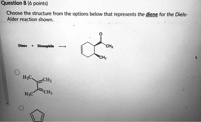 Choose the structure from the options below that represents the diene for the Diels-Alder reaction shown.
Diene + Dienophile ?