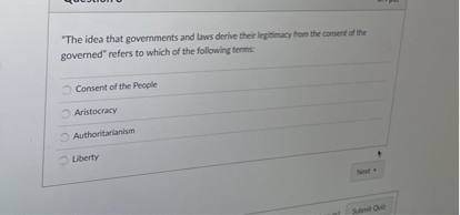 "The idea that governments and laws derive their legitimacy from the consent of the governed" refers to which of the following terms:
Consent of the People
Aristocracy
Authoritarianism
Liberty