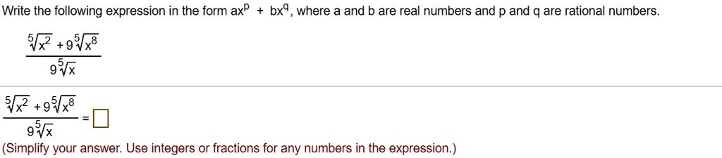 Write the following expression in the form ax^p + bx^q, where a and b are real numbers and p and q are rational numbers.

( ?x^2 + 9?x^8 ) ? ( 9?x )

(Simplify your answer. Use integers or fractions for any numbers in the expression.)