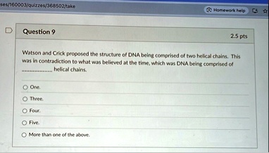 ses160003quizzes368502take homework help question 9 25 pts watson and crick proposed the structure of dna being comprised of two helical chains this was in contradiction to what was believed 95826