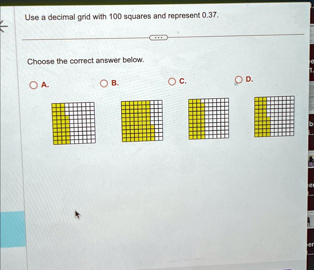Use a decimal grid with 100 squares and represent 0.37.
Choose the correct answer below.
A. B. C. D.