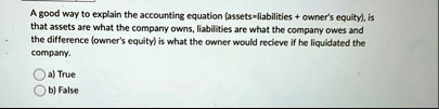 a good way to explain the accounting equation assetsliabilities owners equity is that assets are what the company owns liabilities are what the company owes and the difference owners equity  29182