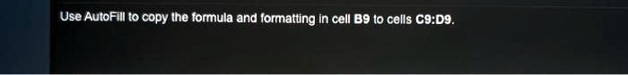 SOLVED: Use AutoFill to copy the formula and formatting in cell B9 to ...