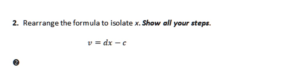 SOLVED: 2 Rearrange the formula to isolate x. Show all your steps. v =dx-c