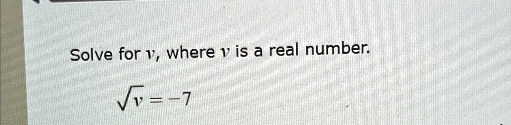 Solve for v, where v is a real number.
√(v) = -7