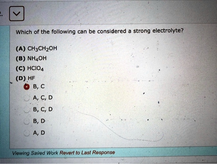 Solved:which Of The Following Can Be Considered A Strong Electrolyte? (A)  Chzchzoh (B) Nhaoh (C) Hcio4 (D) Hf B, ‚¬C A, C, D B, C, D B, D A, D  Viewing Saved Solved:which Of The Following Can Be Considered A Strong Electrolyte? (A)  Chzchzoh (B) Nhaoh (C) Hcio4 (D) Hf B, ‚¬C A, C, D B, C, D B, D A, D  Viewing Saved