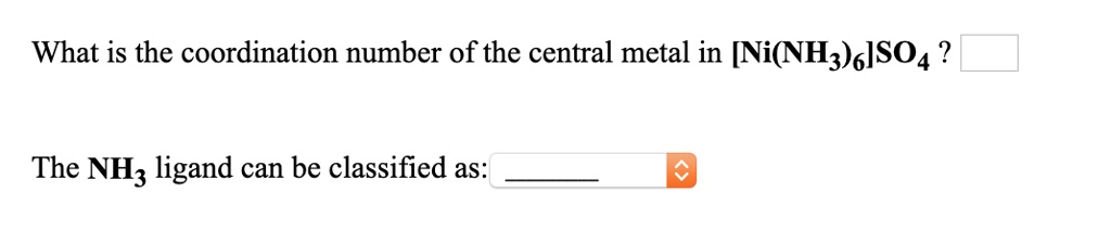 What is the coordination number of the central metal in [Ni(NH3)6]SO4?

The NH3 ligand can be classified as: