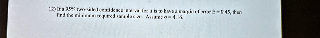 12 if a 95 two sided confidence interval for u is to have a margin of error e 045 then find the minimum required sample size assume o 416 40621