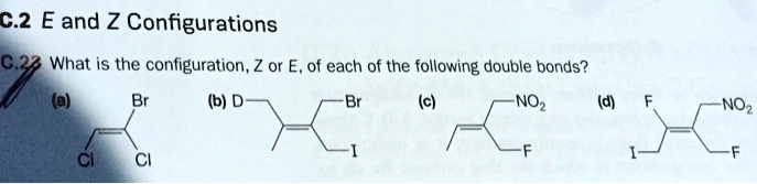 C.2 E and Z Configurations
C.22 What is the configuration, Z or E, of each of the following double bonds?
(a) Br Cl Cl
(b) D Br I
(c) NO2 F
(d) F NO2 I F