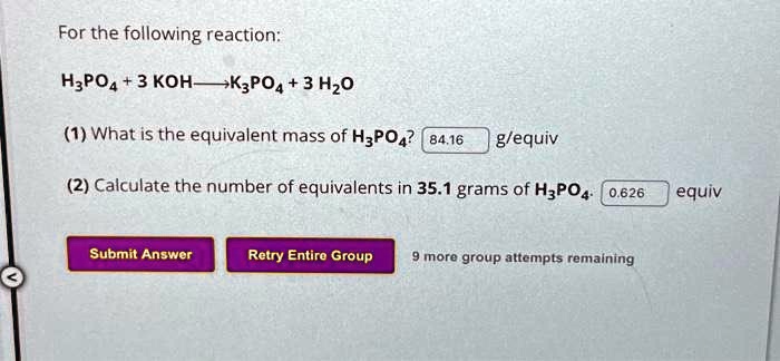 Texts: For the following reaction: H3PO4 + 3 KOH -> K3PO4 + 3 H2O 1