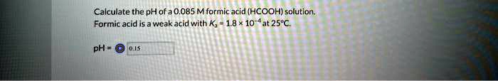 Calculate the pH of a 0.085 M formic acid (HCOOH) solution.
Formic acid is a weak acid with Ka = 1.8 	imes 10^-4 at 25