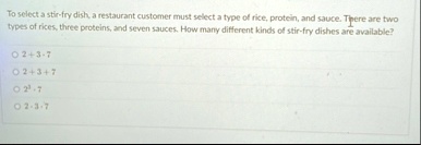 to select a stir fry dish a restaurant customer must select a type of rice protein and sauce there are two types of rices three proteins and seven sauces how many different kinds of stir fry 05215
