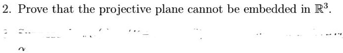 2. Prove that the projective plane cannot be embedded in ℝ^3.