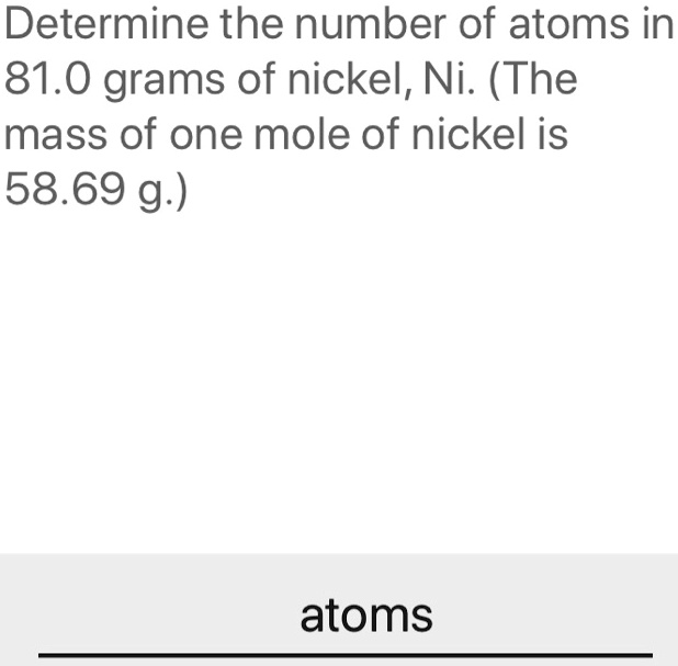 Determine the number of atoms in 81.0 grams of nickel, Ni. (The mass of ...