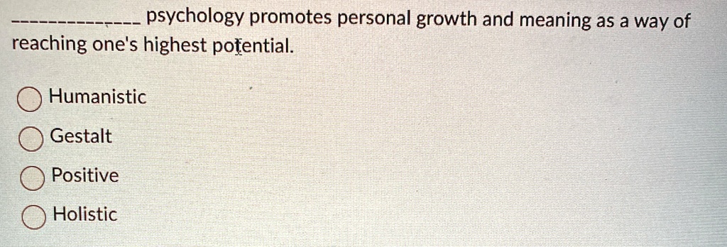 psychology promotes personal growth and meaning as a way of
reaching one's highest potential.
Humanistic
Gestalt
Positive
Holistic