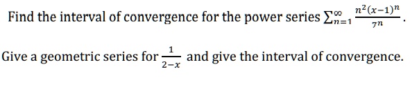 Find the interval of convergence for the power series ?n=1^? fracn^2(x-1)^n7^n.
Give a geometric series for frac12-x and give the interval of convergence.