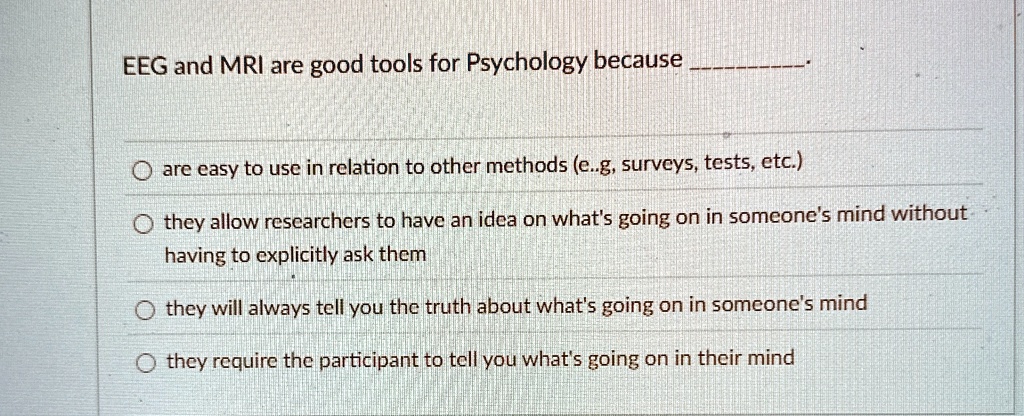 eeg and mri are good tools for psychology because are easy to use in relation to other methods eg surveys tests etc they allow researchers to have an idea on whats going on in someones mind  83832