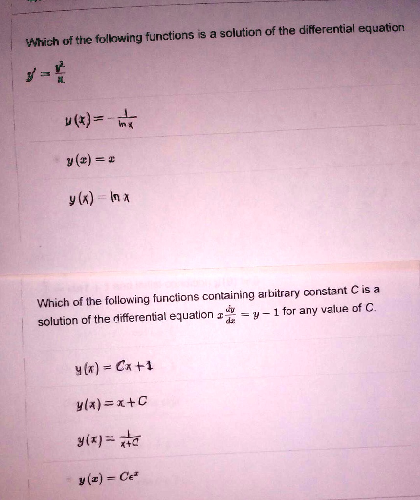 Which of the following functions is a solution of the differential equation

y' = y^2 / x

y(x) = -1 / ln x

y(x) = x

y(x) = ln x

Which of the following functions containing arbitrary constant C is a solution of the differential equation x dy/dx = y - 1 for any value of C.

y(x) = Cx + 1

y(x) = x + C

y(x) = 1 / (x + C)

y(x) = Ce^x