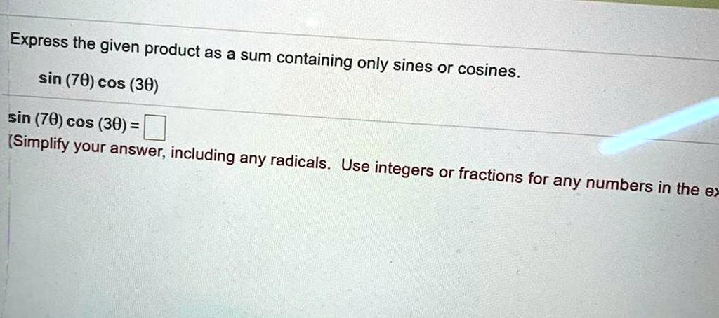 Express the given product as a sum containing only sines or cosines. sin (7?) cos (3?) sin (7?) cos (3?) = (Simplify your answer, including any radicals. Use integers or fractions for any numbers in the ex