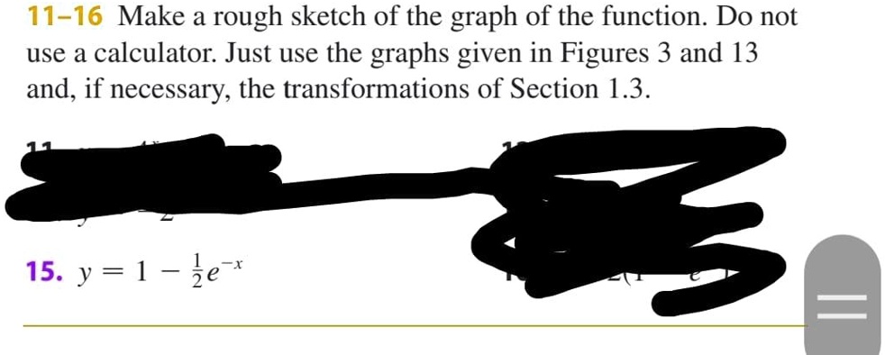 11-16 Make a rough sketch of the graph of the function. Do not use a calculator. Just use the graphs given in Figures 3 and 13 and, if necessary, the transformations of Section 1.3.
15. y = 1 - 1/2e^-x