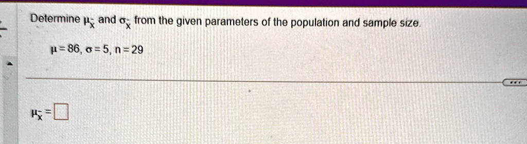 Determine ??? and ??? from the given parameters of the population and sample size.
? = 86, ? = 5, n = 29

??? =