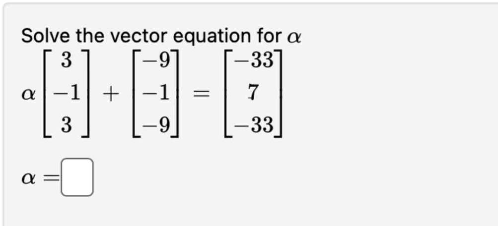 Solve the vector equation for α
    < b m a t r i x >
 α+ 
    < b m a t r i x >
 = 
    < b m a t r i x >

α= 