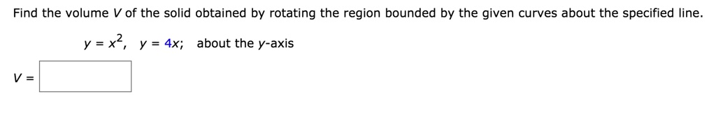 Find the volume V of the solid obtained by rotating the region bounded by the given curves about the specified line.

y = x^2, y = 4x; about the y-axis

V =