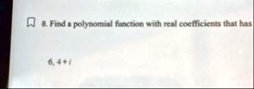 8 find a polynomial function with real coefficients that has 6 4i 64242