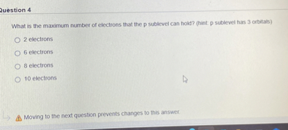 What is the maximum number of electrons that the p sublevel can hold? (hint: p sublevel has 3 orbitals)

2 electrons
6 electrons
8 electrons
10 electrons