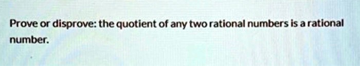 Prove or disprove: the quotient of any two rational numbers is a rational
number.