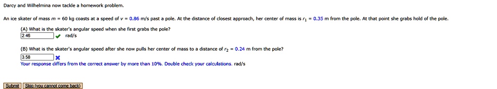 please answer part b refer to photo if needed darcy and wilhelmina now tackle a homework problem a what is the skaters angular speed when she first grabs the pole 24 b what is the skaters an 13741