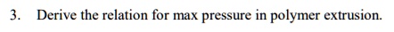 3. Derive the relation for max pressure in polymer extrusion.