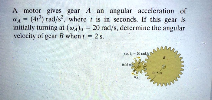 SOLVED: A motor gives gear A an angular acceleration of Î± = 4t^3 rad/s ...