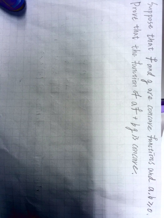 Suppose that f and g are concave functions and a, b geq 0.
Prove that the function af + bg is concave.