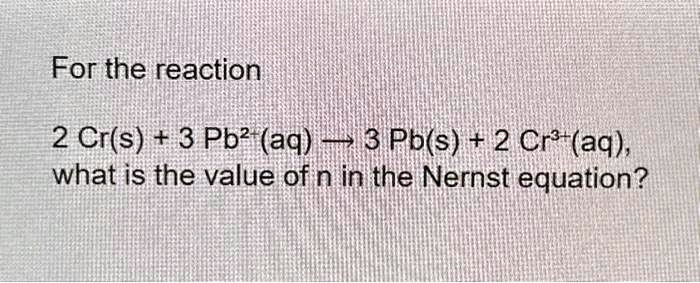 For the reaction 2 Cr(s) + 3 Pb^2+ (aq) —> 3 Pb(s) + 2 Cr^3+(aq), what