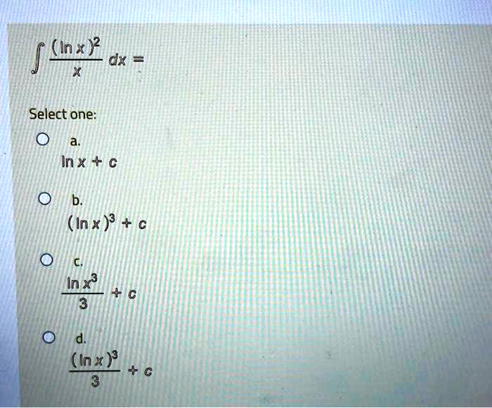 ∫((lnx)^2)/(x) dx = Select one:a. lnx + c b. (ln x)^3 + c  c. (ln x^3)/(3) + c  d. ((ln x)^3)/(3) + c
