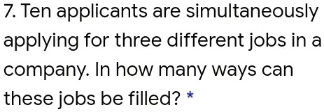 7. Ten applicants are simultaneously applying for three different jobs in a company. In how many ways can these jobs be filled?