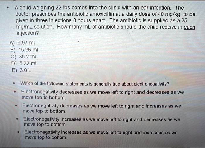 A child weighing 22 lbs comes into the clinic with an ear infection. The doctor prescribes the