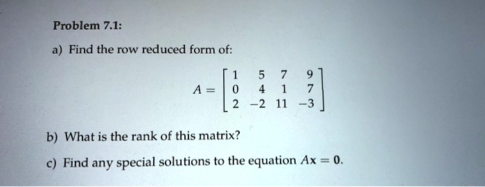 SOLVED: Problem 7.1: a) Find the row reduced form of: 2 3| b) What is ...