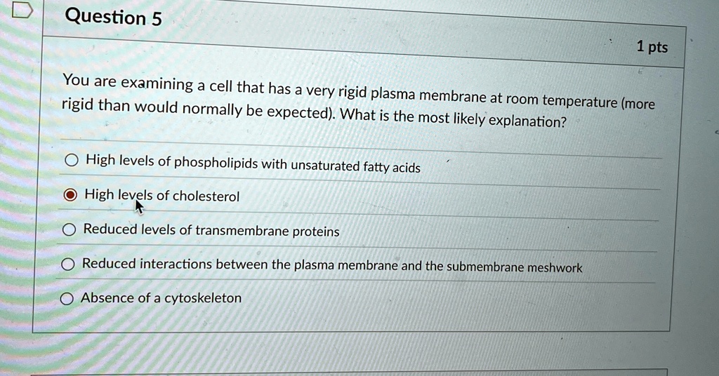 question 5 1 pts you are examining a cell that has a very rigid plasma membrane at room temperature more rigid than would normally be expected what is the most likely explanation high levels 76017