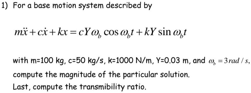 Solved For A Base Motion System Described By Mx Cx Kx Cy Coswt Ky Sinwt With M 8704